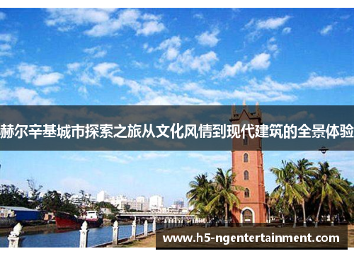 赫尔辛基城市探索之旅从文化风情到现代建筑的全景体验 赫尔辛基城市探索之旅从文化风情到现代建筑的全景体验