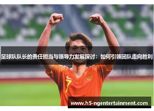 足球队队长的责任担当与领导力发展探讨：如何引领团队走向胜利