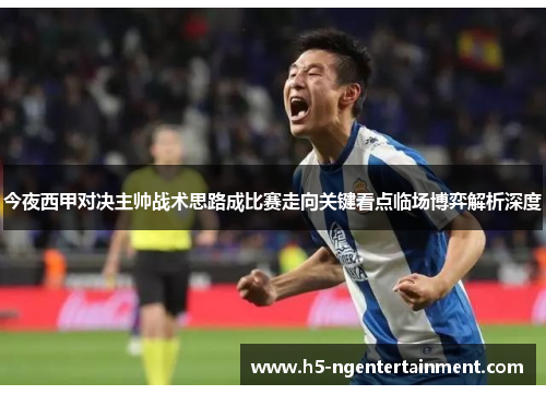 今夜西甲对决主帅战术思路成比赛走向关键看点临场博弈解析深度