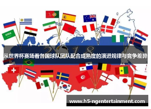 从世界杯赛场看各国球队团队配合成熟度的演进规律与竞争差异