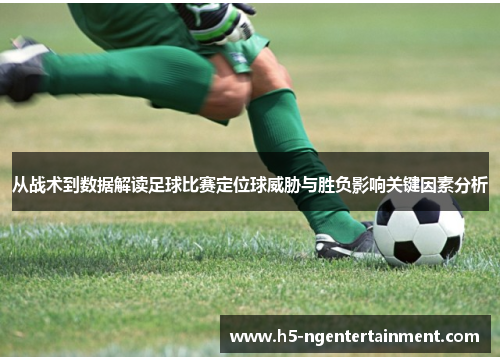 从战术到数据解读足球比赛定位球威胁与胜负影响关键因素分析