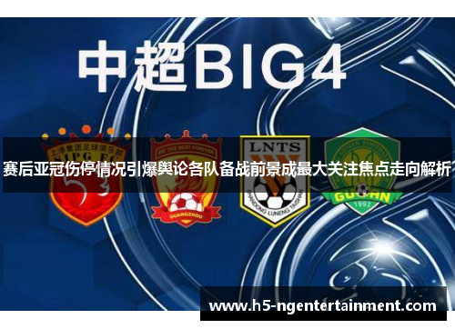 赛后亚冠伤停情况引爆舆论各队备战前景成最大关注焦点走向解析