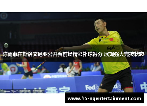 陈雨菲在斯洛文尼亚公开赛前场精彩扑球得分 展现强大竞技状态