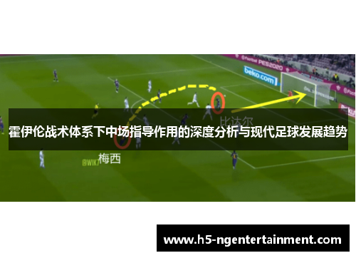 霍伊伦战术体系下中场指导作用的深度分析与现代足球发展趋势