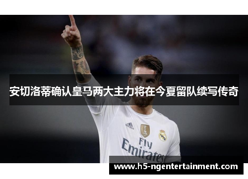 安切洛蒂确认皇马两大主力将在今夏留队续写传奇