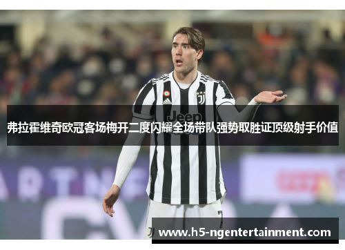 弗拉霍维奇欧冠客场梅开二度闪耀全场带队强势取胜证顶级射手价值