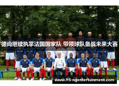 德尚继续执掌法国国家队 带领球队备战未来大赛