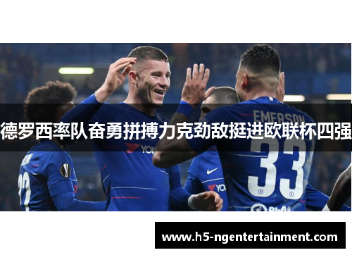 德罗西率队奋勇拼搏力克劲敌挺进欧联杯四强 德罗西率队奋勇拼搏力克劲敌挺进欧联杯四强
