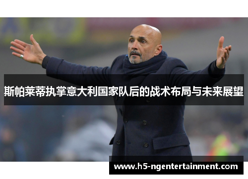 斯帕莱蒂执掌意大利国家队后的战术布局与未来展望