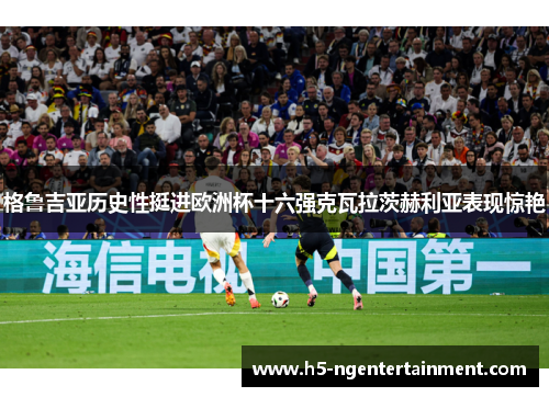 格鲁吉亚历史性挺进欧洲杯十六强克瓦拉茨赫利亚表现惊艳