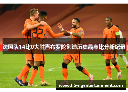 法国队14比0大胜直布罗陀创造历史最高比分新纪录