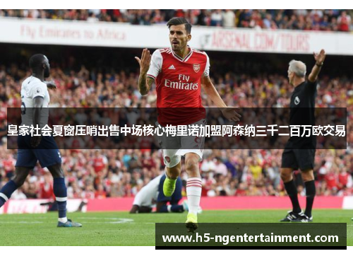 皇家社会夏窗压哨出售中场核心梅里诺加盟阿森纳三千二百万欧交易