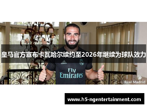 皇马官方宣布卡瓦哈尔续约至2026年继续为球队效力