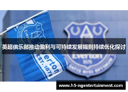 英超俱乐部推动盈利与可持续发展规则持续优化探讨