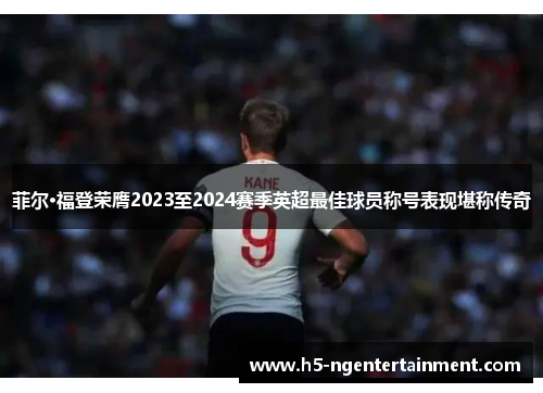 菲尔·福登荣膺2023至2024赛季英超最佳球员称号表现堪称传奇