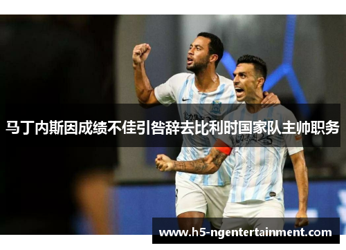 马丁内斯因成绩不佳引咎辞去比利时国家队主帅职务