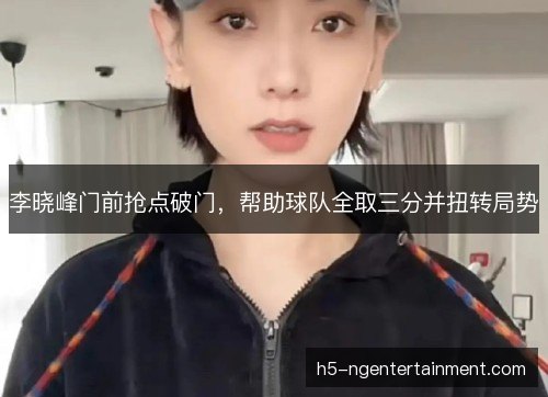 李晓峰门前抢点破门，帮助球队全取三分并扭转局势