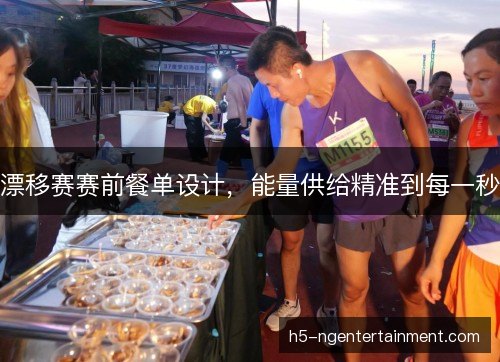 漂移赛赛前餐单设计，能量供给精准到每一秒