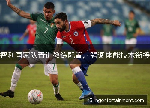 智利国家队青训教练配置，强调体能技术衔接