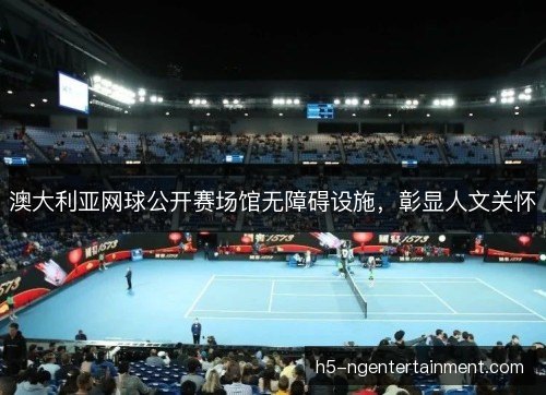 澳大利亚网球公开赛场馆无障碍设施，彰显人文关怀