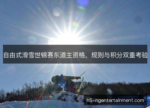 自由式滑雪世锦赛东道主资格，规则与积分双重考验